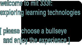 welcome to mit 333f:
exploring learning technologies

[ please choose a bullseye
  and enjoy the experience ]